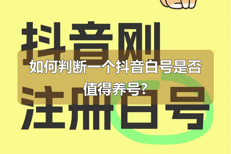 如何判断一个抖音白号是否值得养号?
